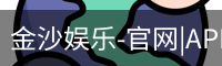 金沙娱乐-官网|APP下载|最新网址